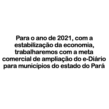    Para o ano de 2021, com a estabilização da economia, trabalharemos com a meta comercial de ampliação do e-Diário p   